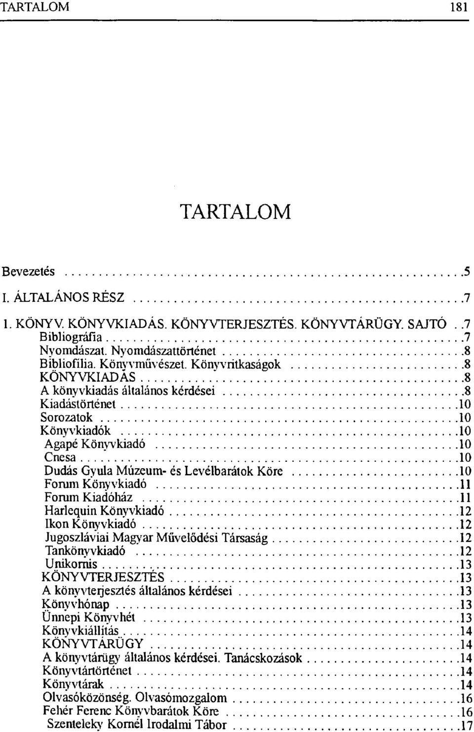 Könyvkiadó 11 Forum Kiadóház 11 Harlequin Könyvkiadó 12 Ikon Könyvkiadó 12 Jugoszláviai Magyar Művelődési Társaság 12 Tankönyvkiadó 12 Unikornis 13 KÖNYVTERJESZTÉS 13 A könyvterjesztés általános