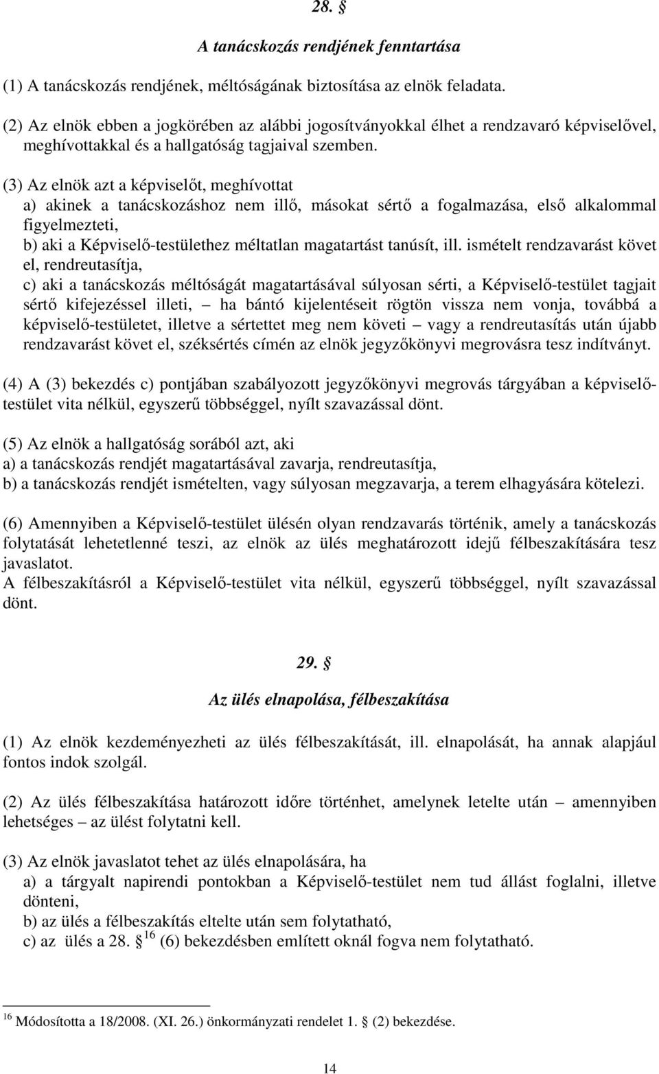 (3) Az elnök azt a képviselőt, meghívottat a) akinek a tanácskozáshoz nem illő, másokat sértő a fogalmazása, első alkalommal figyelmezteti, b) aki a Képviselő-testülethez méltatlan magatartást