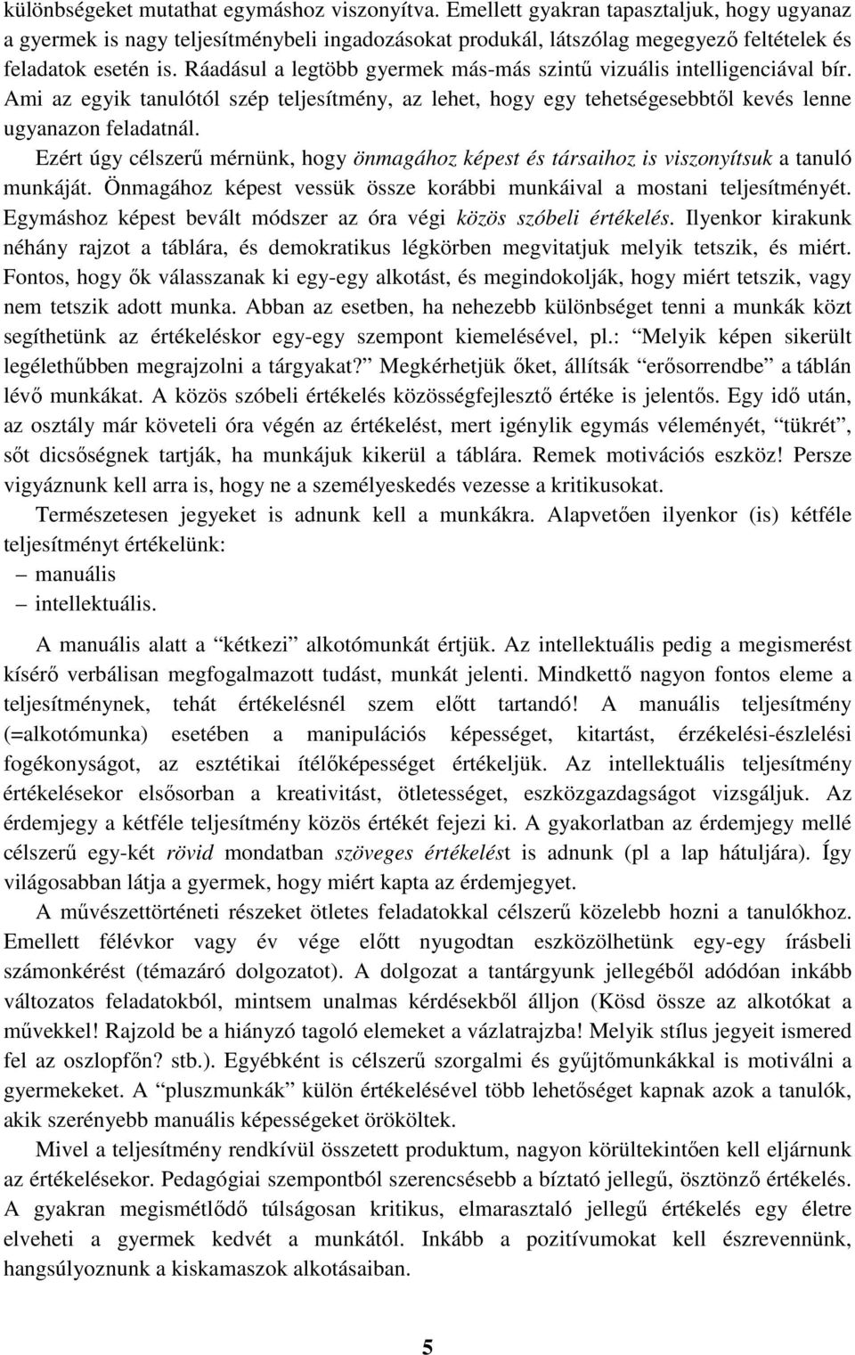 Ráadásul a legtöbb gyermek más-más szintű vizuális intelligenciával bír. Ami az egyik tanulótól szép teljesítmény, az lehet, hogy egy tehetségesebbtől kevés lenne ugyanazon feladatnál.