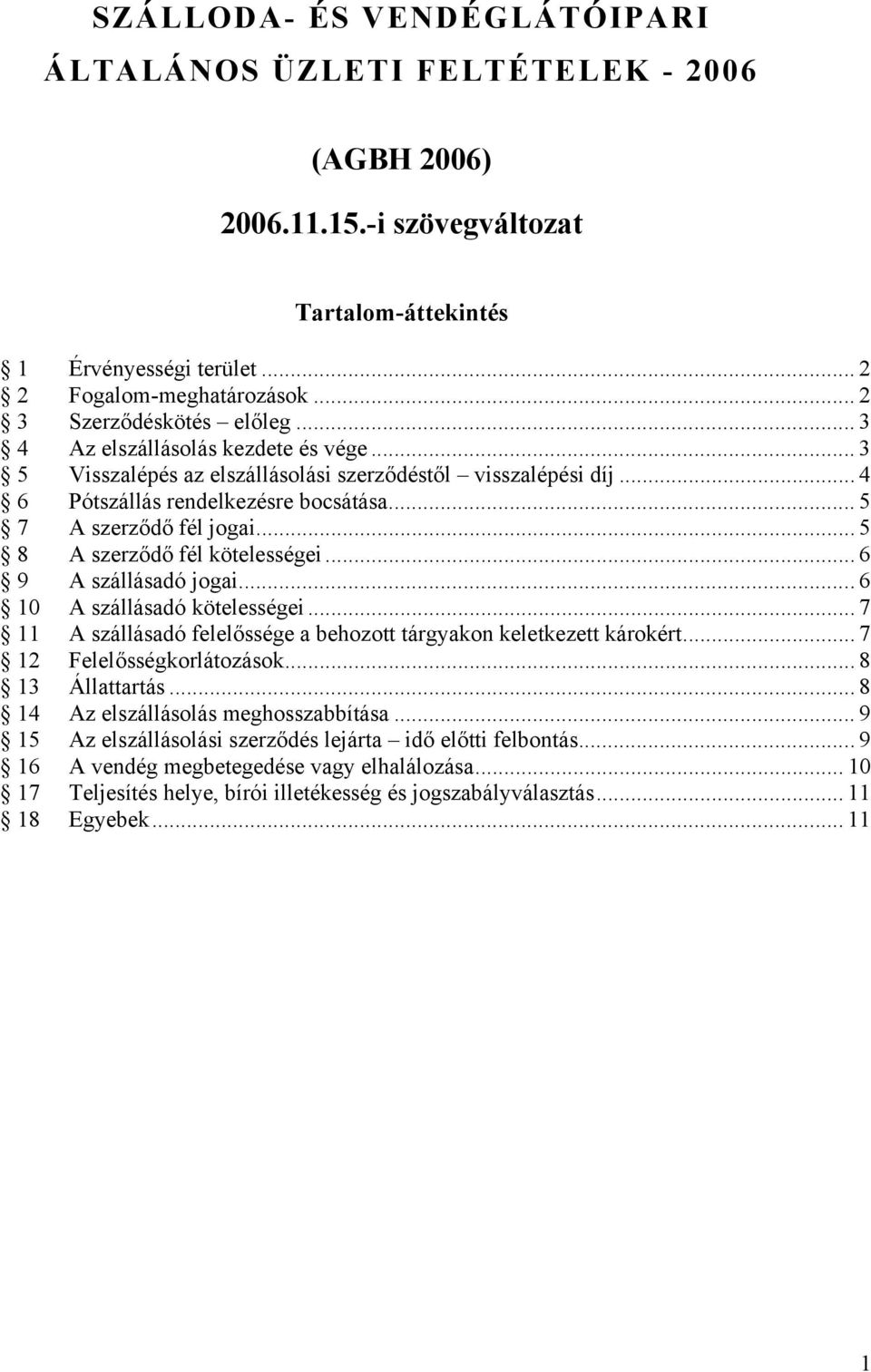 .. 5 7 A szerződő fél jogai... 5 8 A szerződő fél kötelességei... 6 9 A szállásadó jogai... 6 10 A szállásadó kötelességei... 7 11 A szállásadó felelőssége a behozott tárgyakon keletkezett károkért.