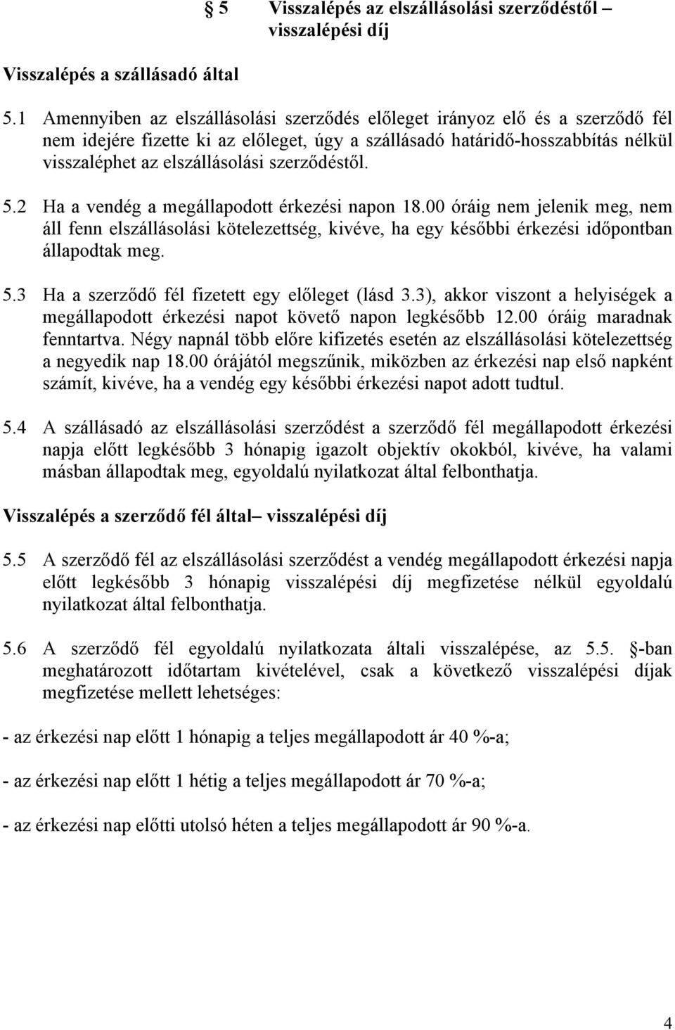 szerződéstől. 5.2 Ha a vendég a megállapodott érkezési napon 18.00 óráig nem jelenik meg, nem áll fenn elszállásolási kötelezettség, kivéve, ha egy későbbi érkezési időpontban állapodtak meg. 5.3 Ha a szerződő fél fizetett egy előleget (lásd 3.