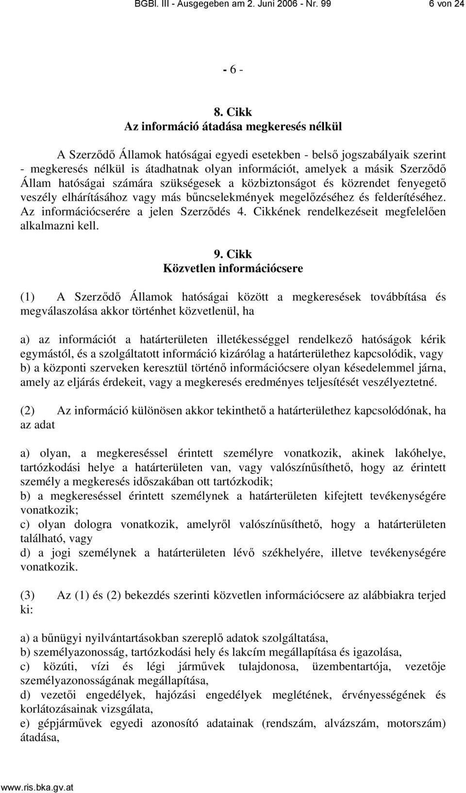 Állam hatóságai számára szükségesek a közbiztonságot és közrendet fenyegető veszély elhárításához vagy más bűncselekmények megelőzéséhez és felderítéséhez. Az információcserére a jelen Szerződés 4.