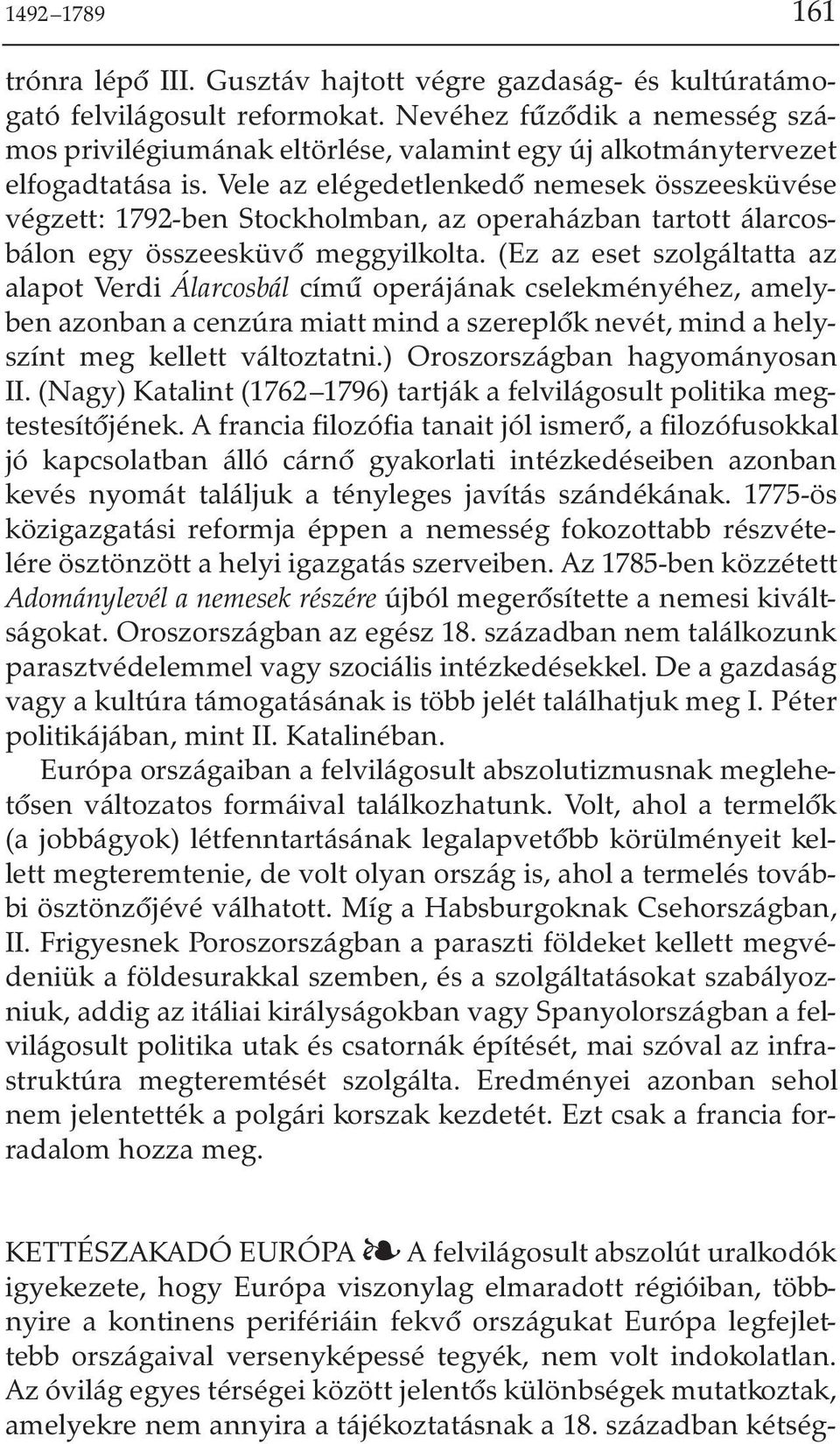 Vele az elégedetlenkedõ nemesek összeesküvése végzett: 1792-ben Stockholmban, az operaházban tartott álarcosbálon egy összeesküvõ meggyilkolta.