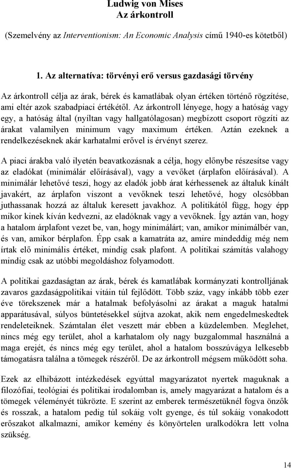 Az árkontroll lényege, hogy a hatóság vagy egy, a hatóság által (nyíltan vagy hallgatólagosan) megbízott csoport rögzíti az árakat valamilyen minimum vagy maximum értéken.