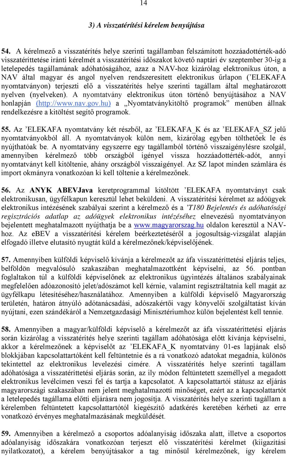 tagállamának adóhatóságához, azaz a NAV-hoz kizárólag elektronikus úton, a NAV által magyar és angol nyelven rendszeresített elektronikus űrlapon ( ELEKAFA nyomtatványon) terjeszti elő a