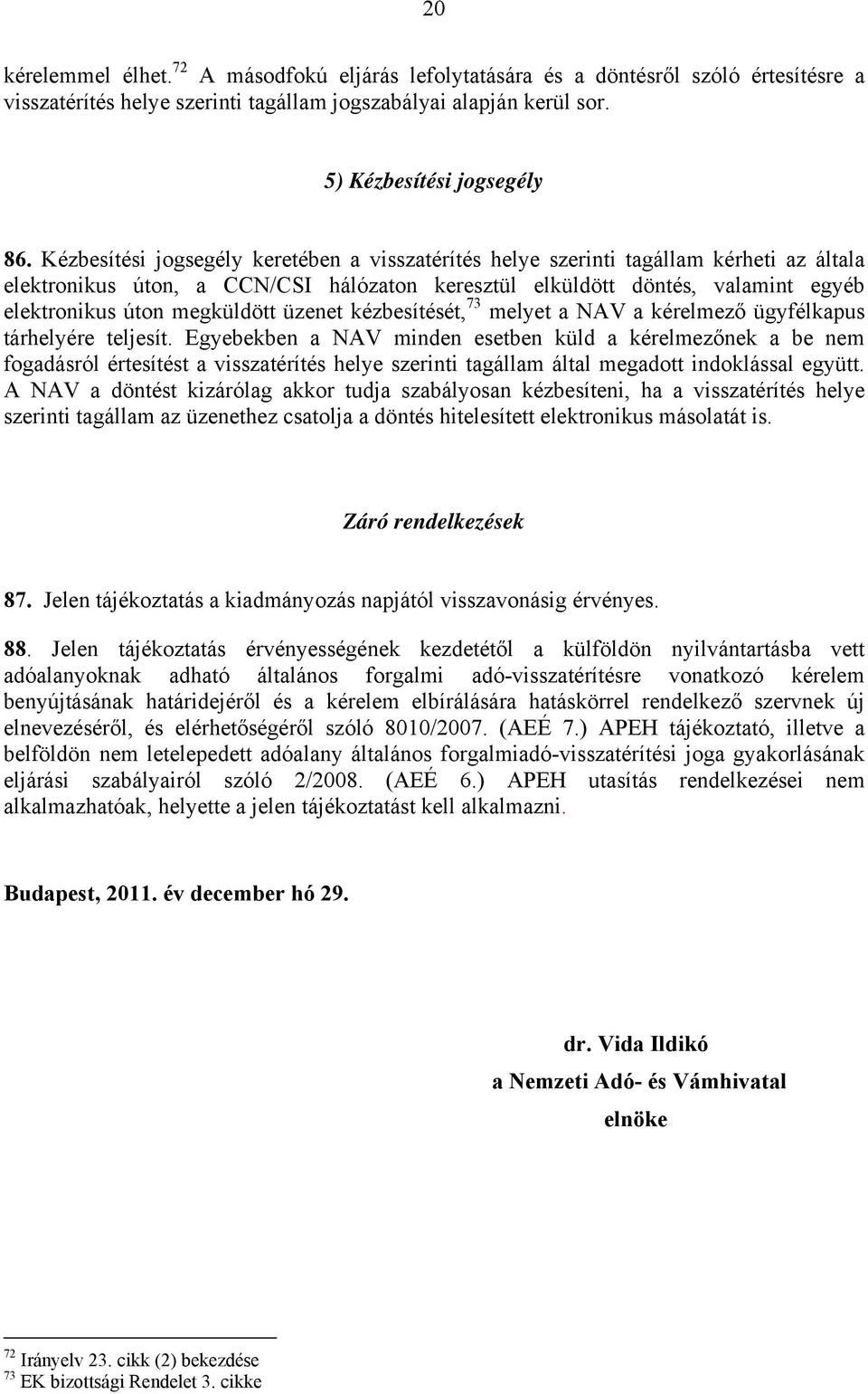 megküldött üzenet kézbesítését, 73 melyet a NAV a kérelmező ügyfélkapus tárhelyére teljesít.