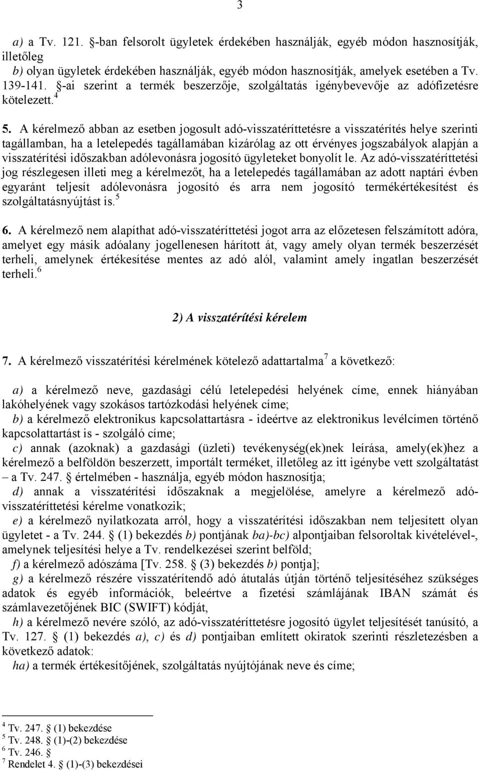 A kérelmező abban az esetben jogosult adó-visszatéríttetésre a visszatérítés helye szerinti tagállamban, ha a letelepedés tagállamában kizárólag az ott érvényes jogszabályok alapján a visszatérítési