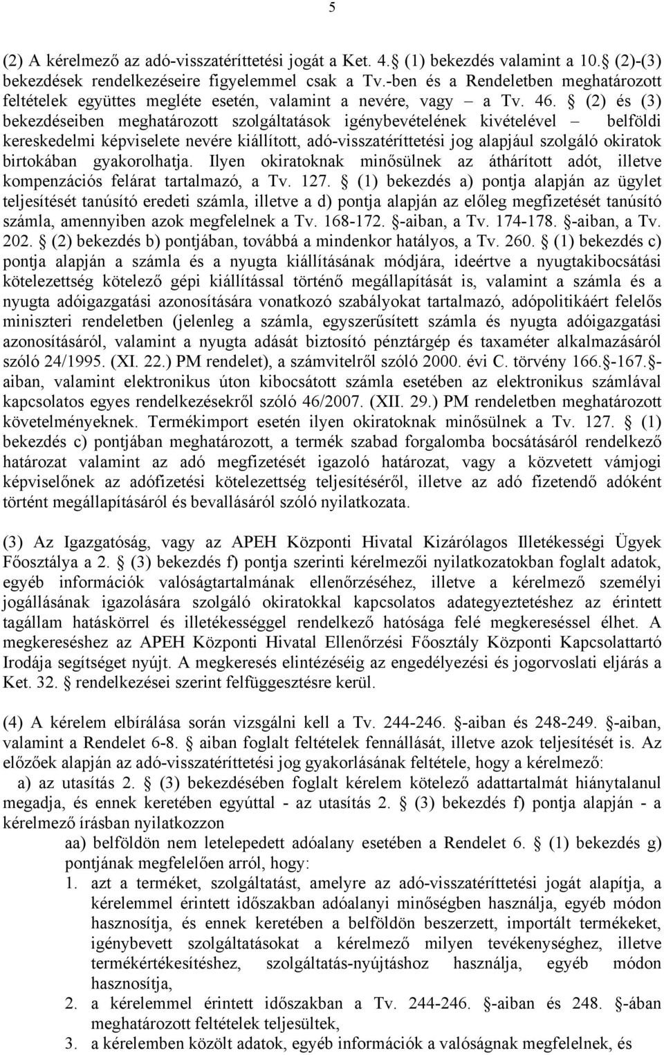 (2) és (3) bekezdéseiben meghatározott szolgáltatások igénybevételének kivételével belföldi kereskedelmi képviselete nevére kiállított, adó-visszatéríttetési jog alapjául szolgáló okiratok birtokában