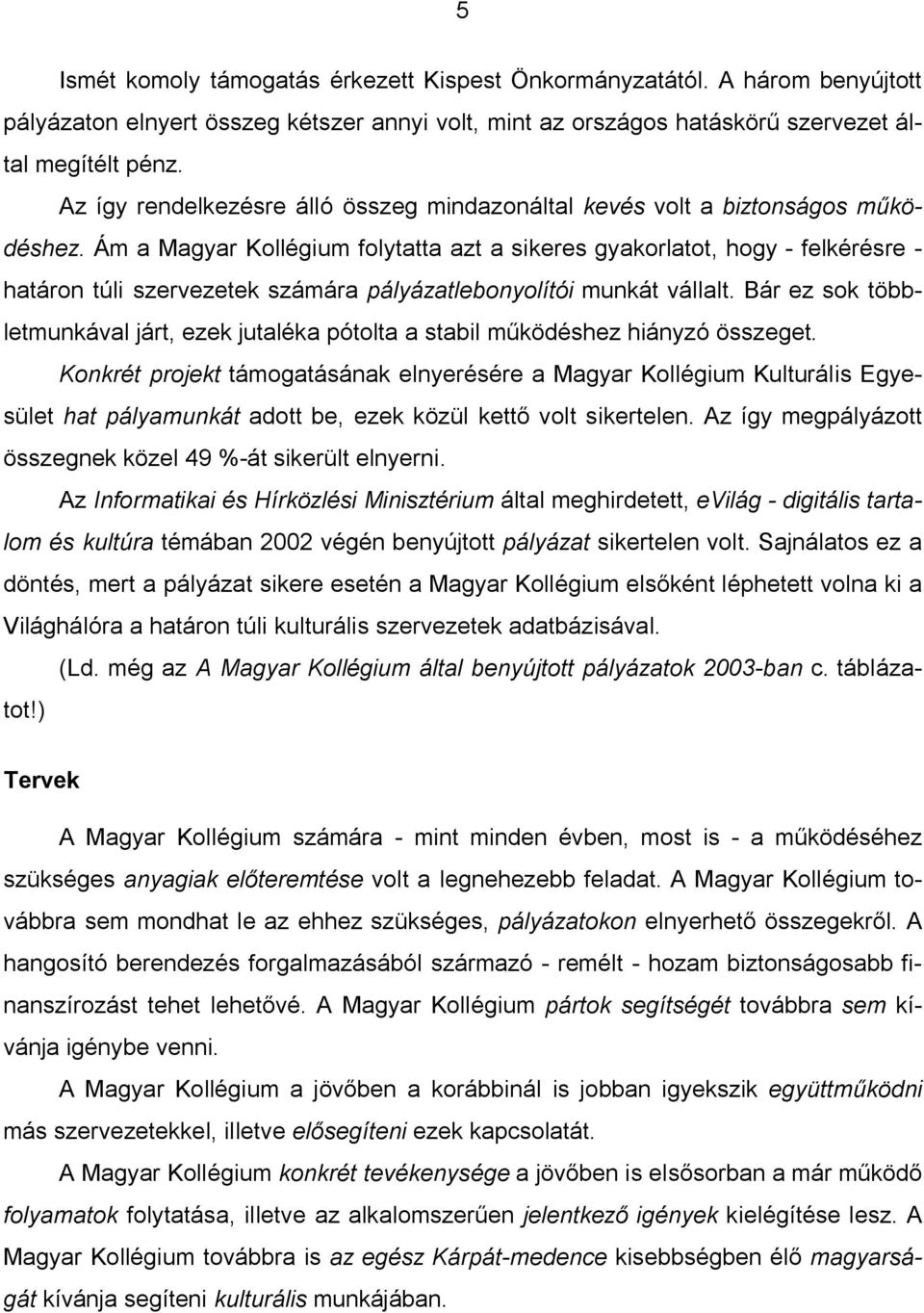 Ám a Magyar Kollégium folytatta azt a sikeres gyakorlatot, hogy - felkérésre - határon túli szervezetek számára pályázatlebonyolítói munkát vállalt.