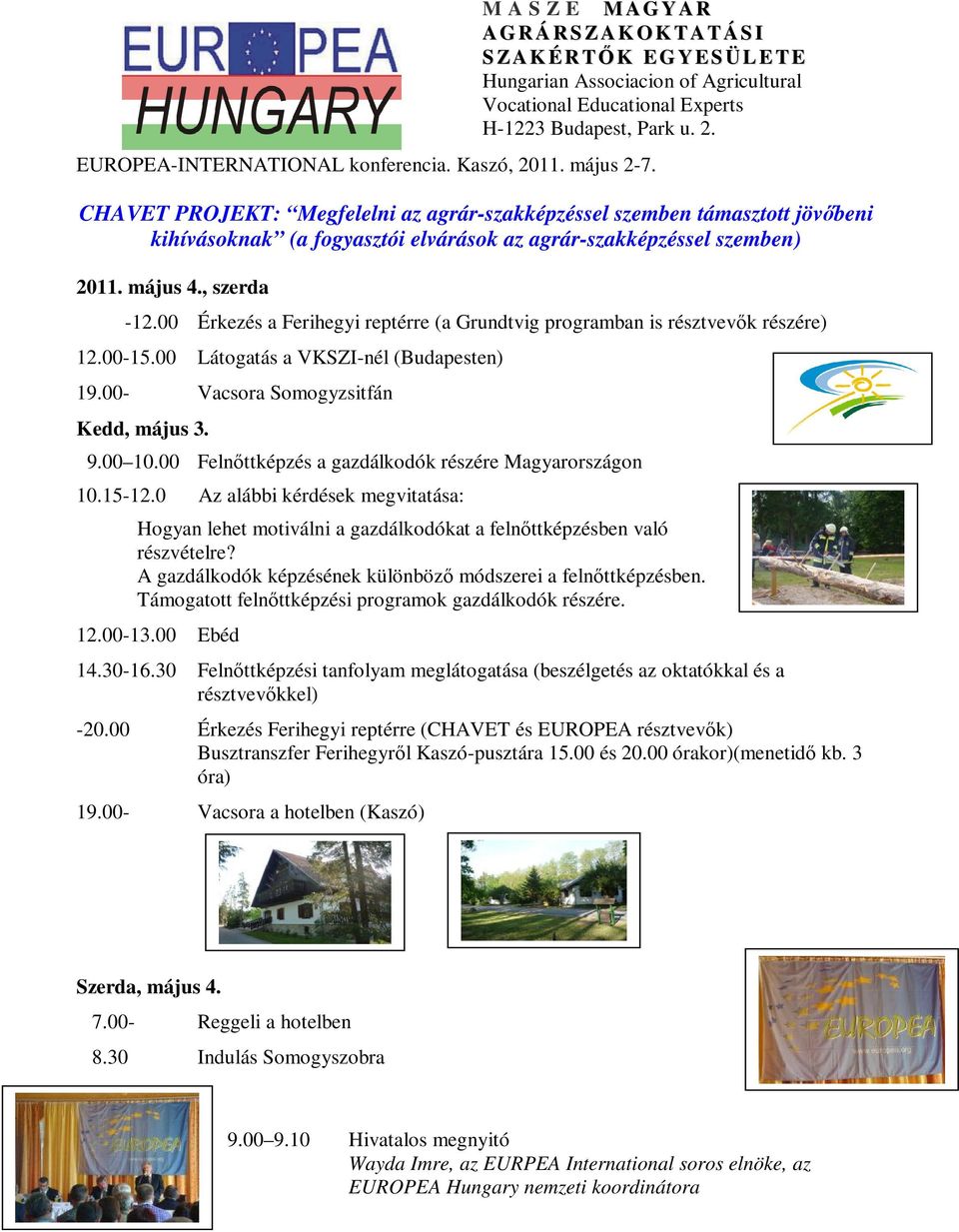 00 Érkezés a Ferihegyi reptérre (a Grundtvig programban is résztvevők részére) 12.00-15.00 Látogatás a VKSZI-nél (Budapesten) 19.00- Vacsora Somogyzsitfán Kedd, május 3. 9.00 10.