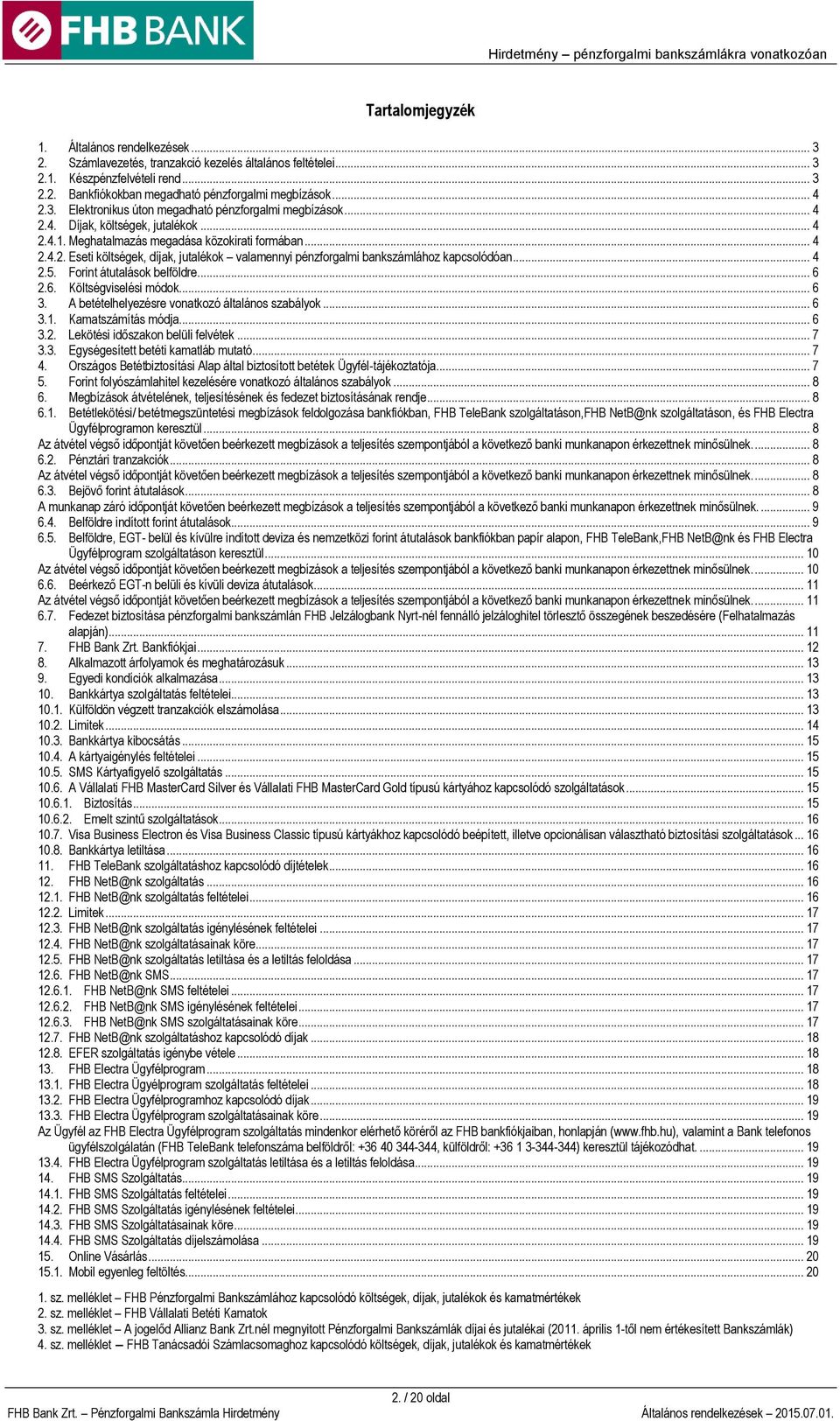 .. 4 2.5. Forint átutalások belföldre... 6 2.6. Költségviselési módok... 6 3. A betételhelyezésre vonatkozó általános szabályok... 6 3.1. Kamatszámítás módja... 6 3.2. Lekötési időszakon belüli felvétek.