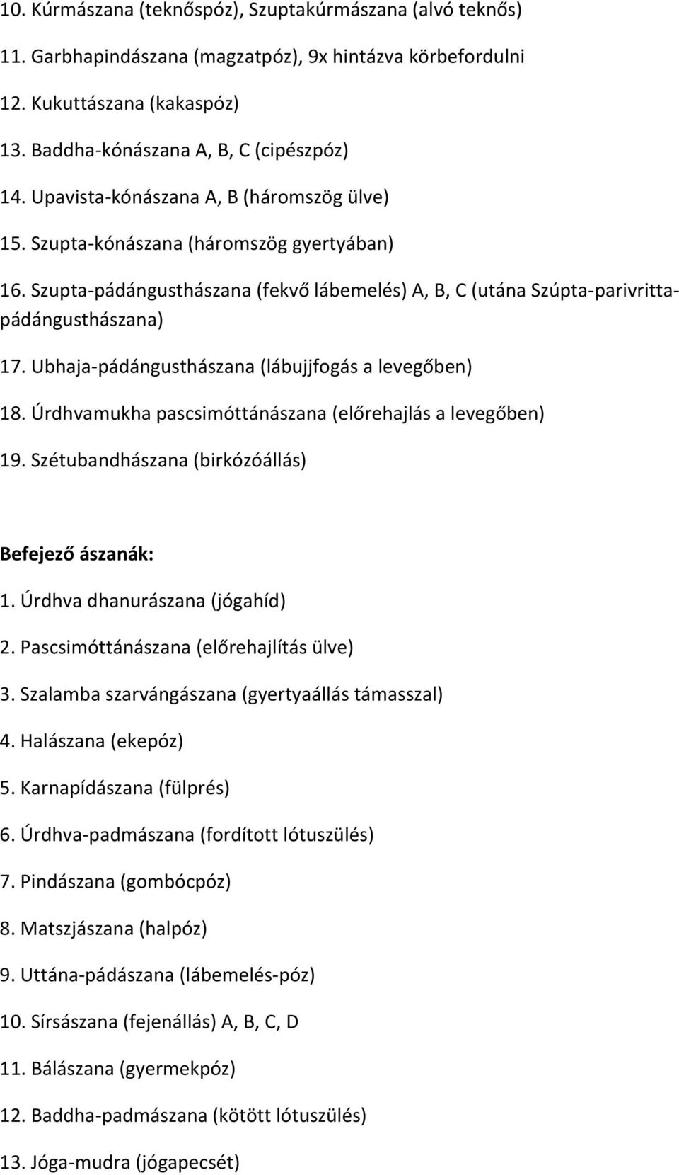 Ubhaja pádángusthászana (lábujjfogás a levegőben) 18. Úrdhvamukha pascsimóttánászana (előrehajlás a levegőben) 19. Szétubandhászana (birkózóállás) Befejező ászanák: 1. Úrdhva dhanurászana (jógahíd) 2.