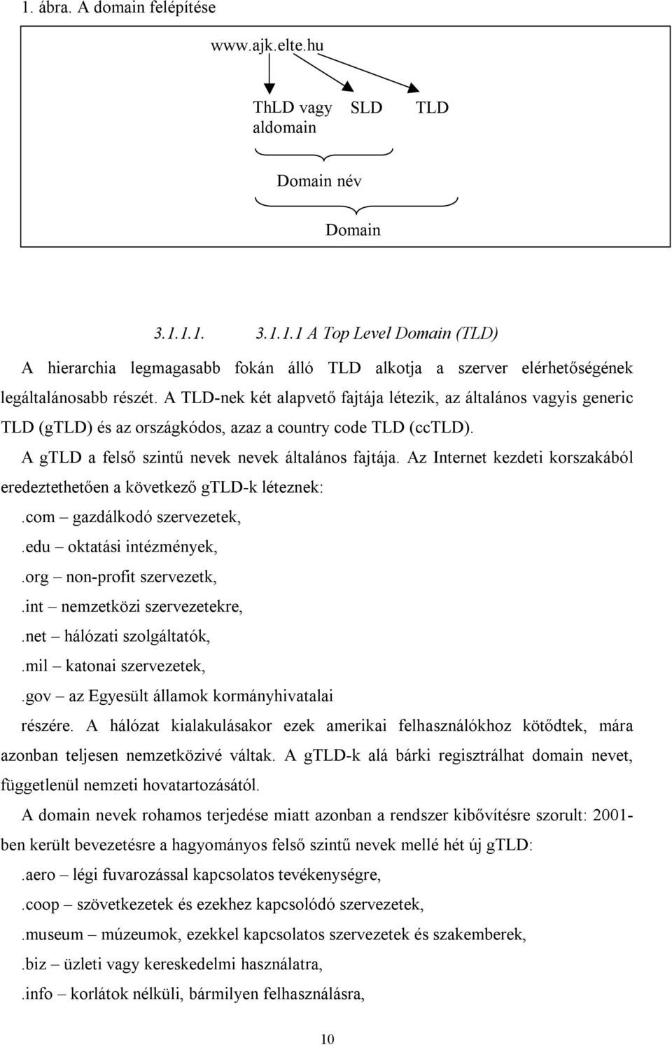 Az Internet kezdeti korszakából eredeztethetően a következő gtld-k léteznek:.com gazdálkodó szervezetek,.edu oktatási intézmények,.org non-profit szervezetk,.int nemzetközi szervezetekre,.