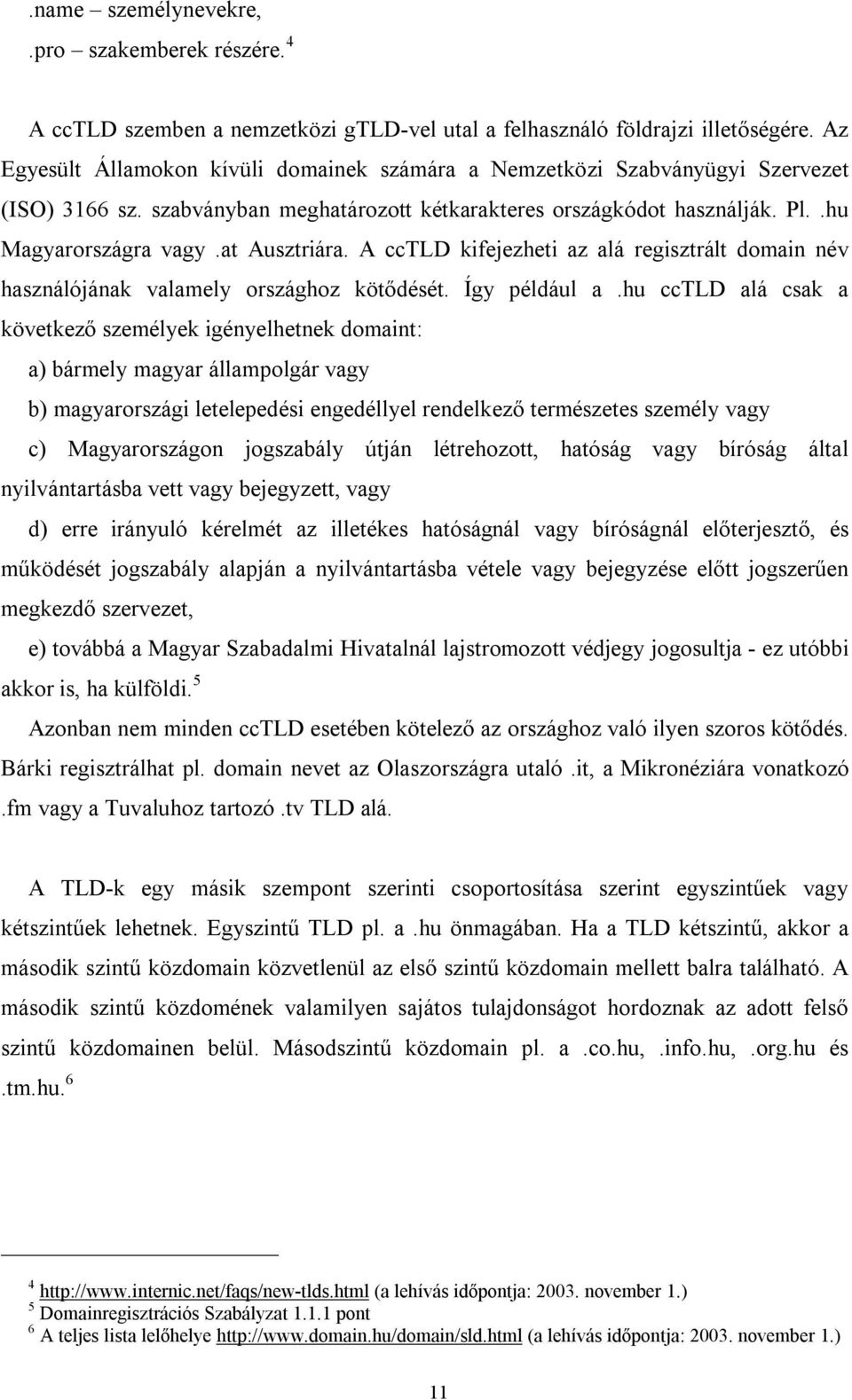 at Ausztriára. A cctld kifejezheti az alá regisztrált domain név használójának valamely országhoz kötődését. Így például a.