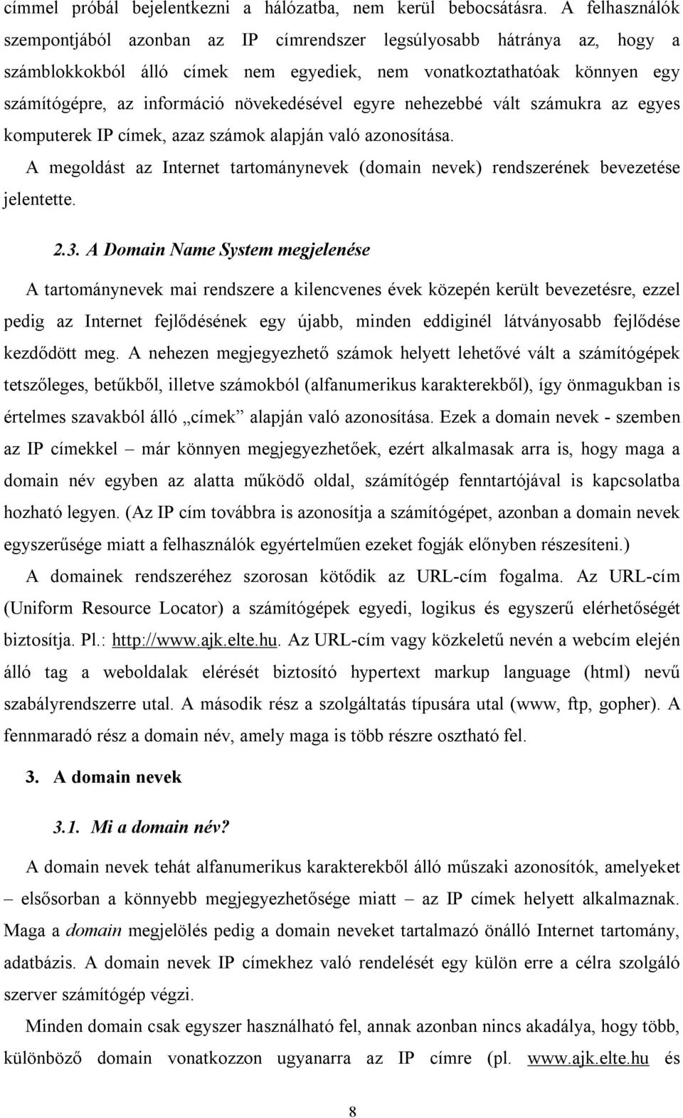 növekedésével egyre nehezebbé vált számukra az egyes komputerek IP címek, azaz számok alapján való azonosítása.