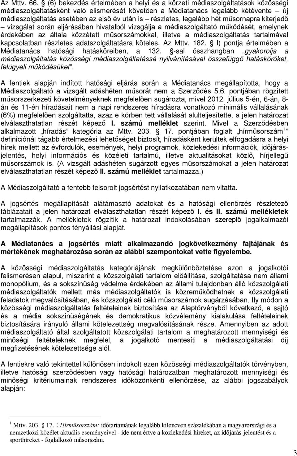 részletes, legalább hét műsornapra kiterjedő vizsgálat során eljárásában hivatalból vizsgálja a médiaszolgáltató működését, amelynek érdekében az általa közzétett műsorszámokkal, illetve a