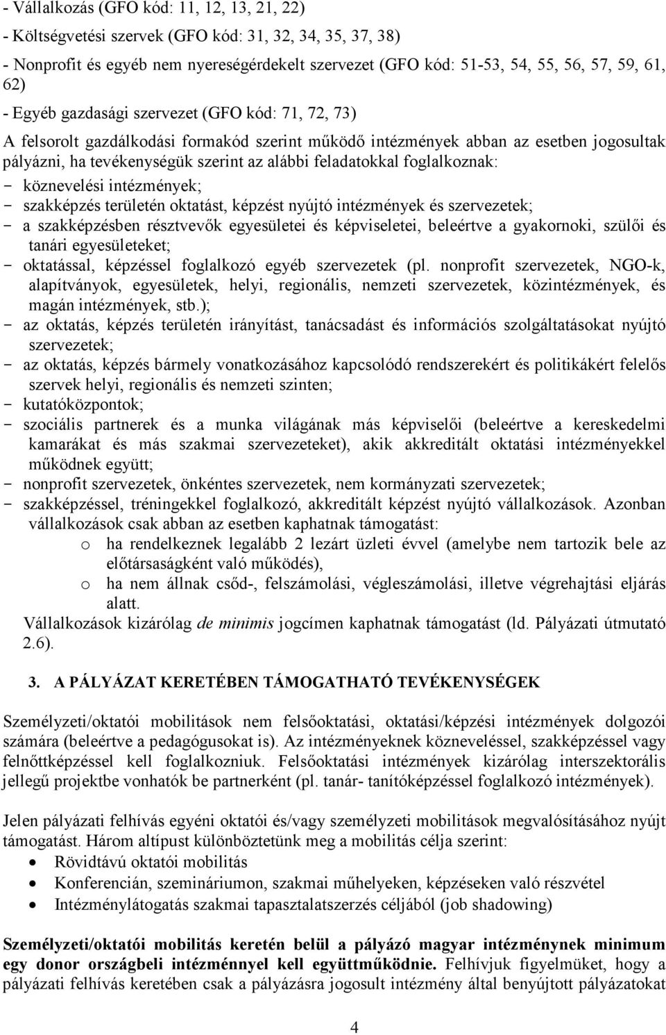 foglalkoznak: - köznevelési intézmények; - szakképzés területén oktatást, képzést nyújtó intézmények és szervezetek; - a szakképzésben résztvevők egyesületei és képviseletei, beleértve a gyakornoki,