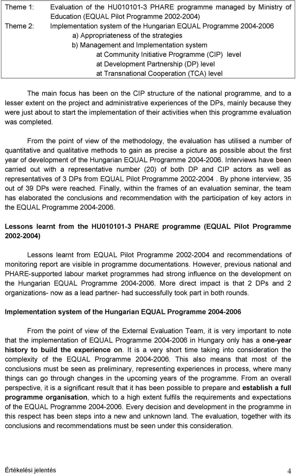 The main focus has been on the CIP structure of the national programme, and to a lesser extent on the project and administrative experiences of the DPs, mainly because they were just about to start