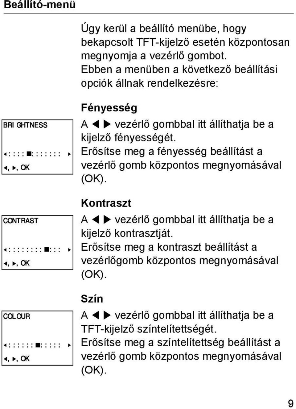 állíthatja be a kijelző fényességét. Erősítse meg a fényesség beállítást a vezérlő gomb központos megnyomásával (OK).