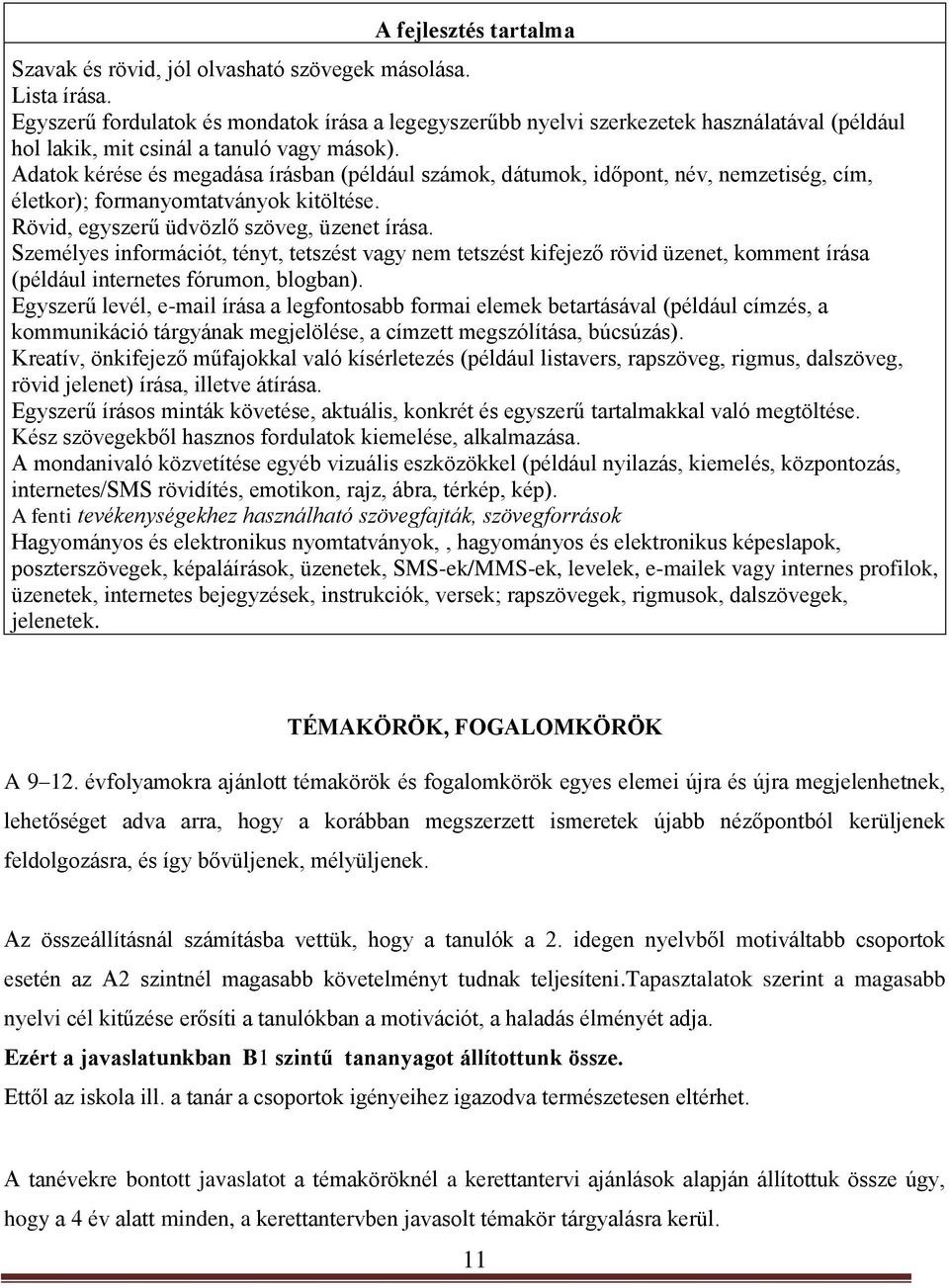 Adatok kérése és megadása írásban (például számok, dátumok, időpont, név, nemzetiség, cím, életkor); formanyomtatványok kitöltése. Rövid, egyszerű üdvözlő szöveg, üzenet írása.