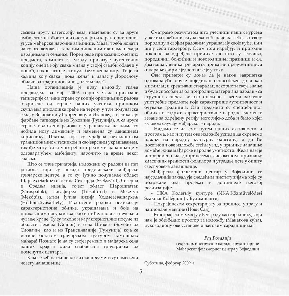 Поред овде приказаних одевних предмета, комплет за младу приказује аутентичну копију одећа коју свака млада у својој свадби облачи у поноћ, након што је скинула белу венчаницу.