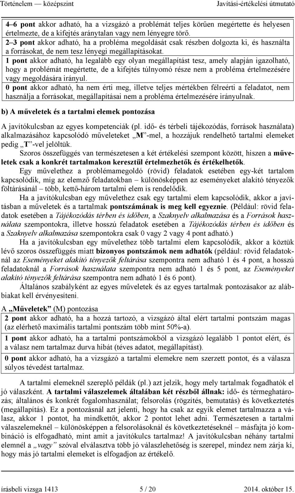 1 pont akkor adható, ha legalább egy olyan megállapítást tesz, amely alapján igazolható, hogy a problémát megértette, de a kifejtés túlnyomó része nem a probléma értelmezésére vagy megoldására