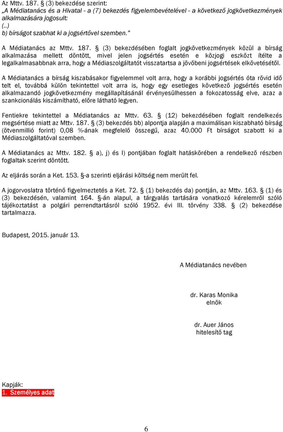 (3) bekezdésében foglalt jogkövetkezmények közül a bírság alkalmazása mellett döntött, mivel jelen jogsértés esetén e közjogi eszközt ítélte a legalkalmasabbnak arra, hogy a Médiaszolgáltatót