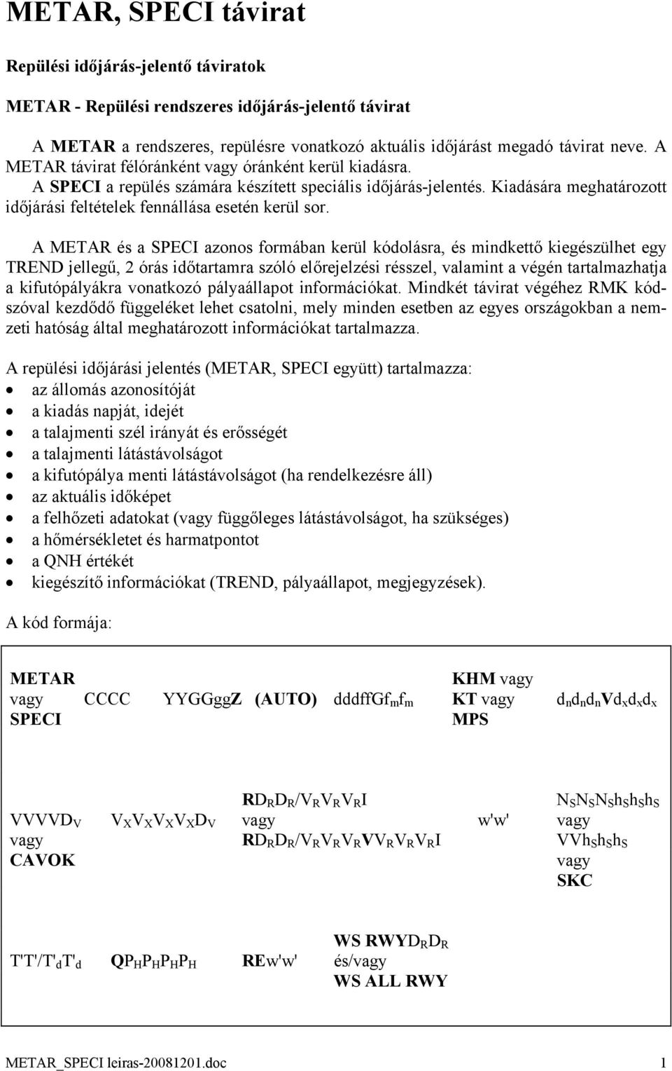 A METAR és a SPECI azonos formában kerül kódolásra, és mindkettő kiegészülhet egy TREND jellegű, 2 órás időtartamra szóló előrejelzési résszel, valamint a végén tartalmazhatja a kifutópályákra