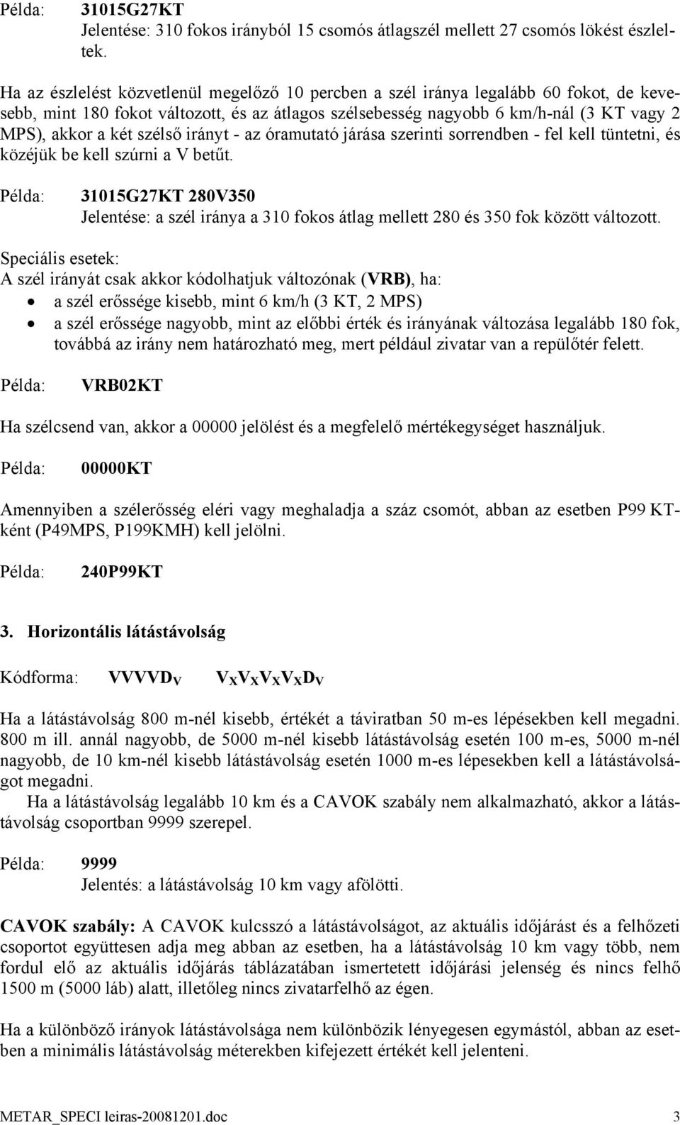 irányt - az óramutató járása szerinti sorrendben - fel kell tüntetni, és közéjük be kell szúrni a V betűt.