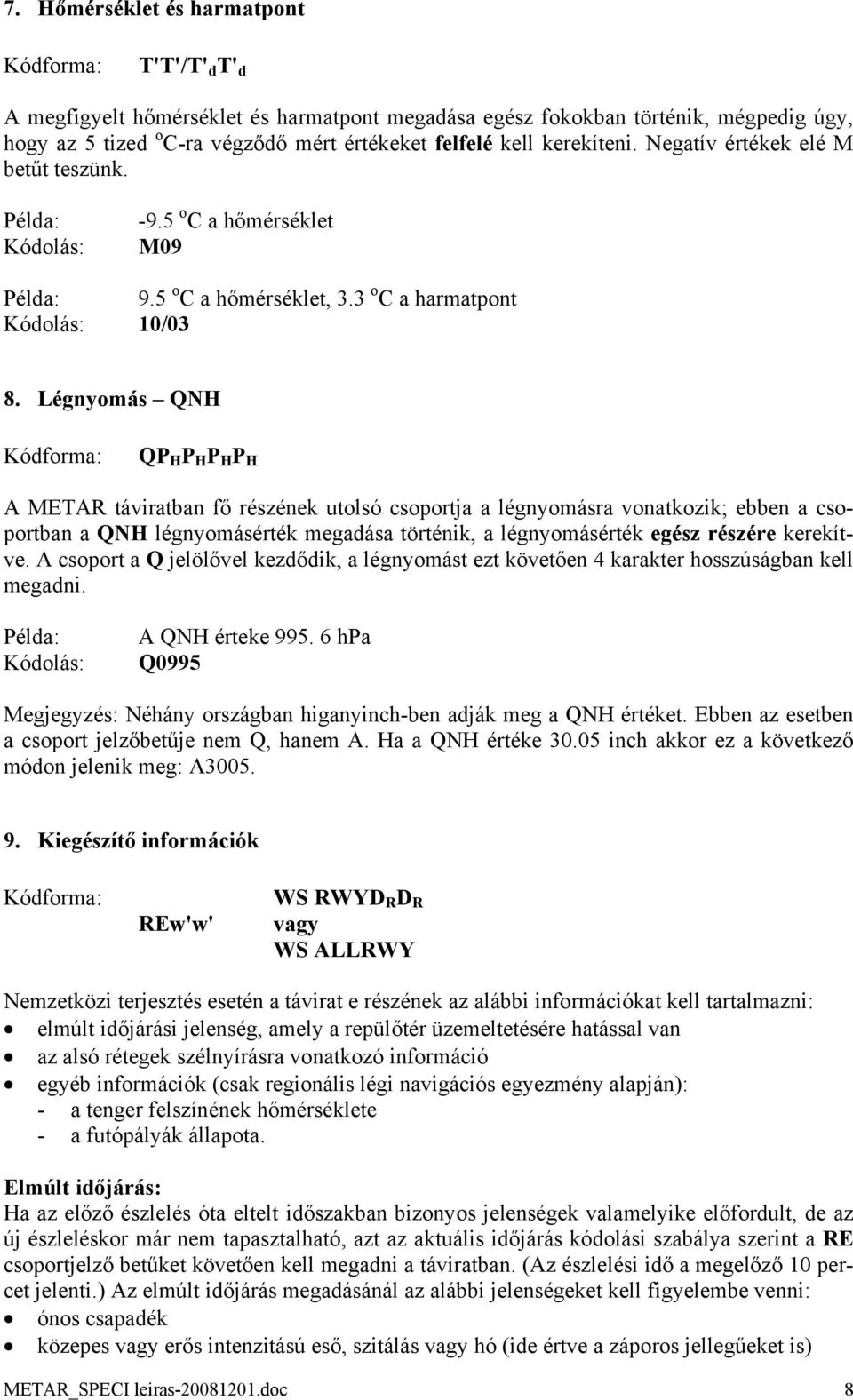 Légnyomás QNH QP H P H P H P H A METAR táviratban fő részének utolsó csoportja a légnyomásra vonatkozik; ebben a csoportban a QNH légnyomásérték megadása történik, a légnyomásérték egész részére