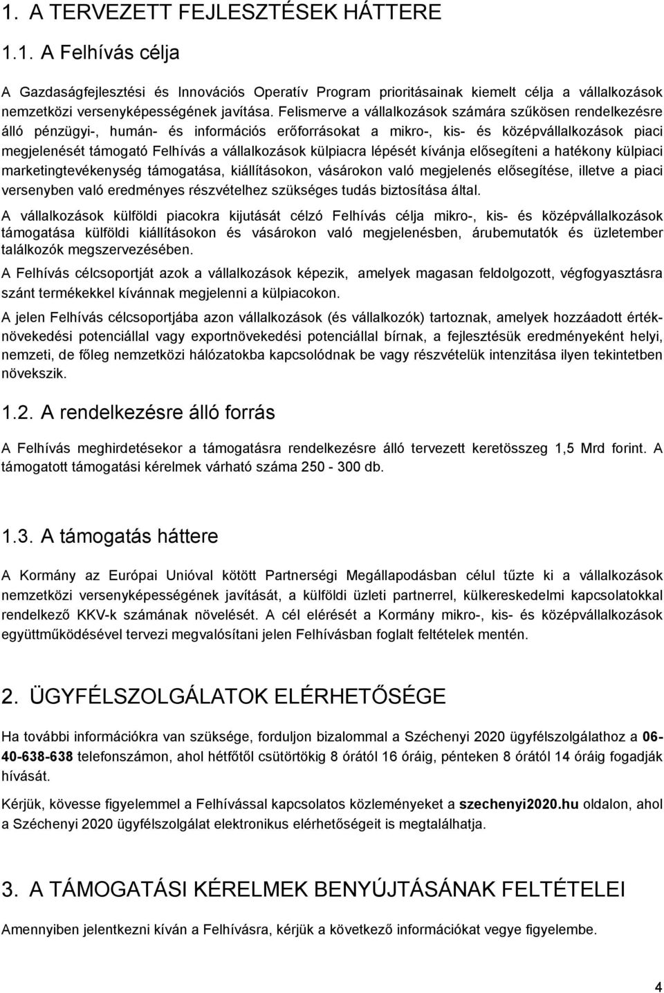 külpiacra lépését kívánja elősegíteni a hatékony külpiaci marketingtevékenység támogatása, kiállításokon, vásárokon való megjelenés elősegítése, illetve a piaci versenyben való eredményes