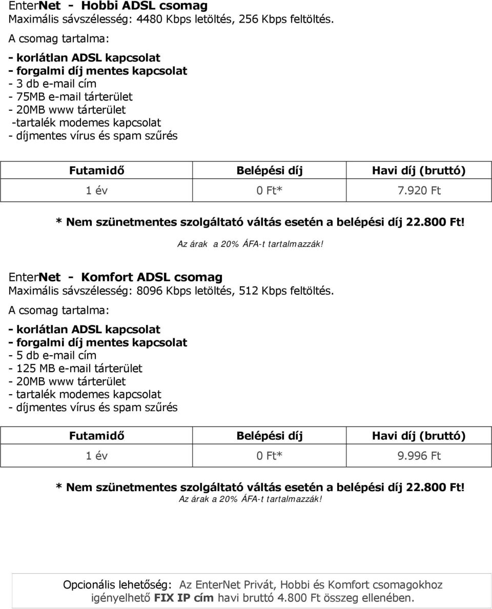 920 Ft * Nem szünetmentes szolgáltató váltás esetén a belépési díj 22.800 Ft! EnterNet - Komfort ADSL csomag Maximális sávszélesség: 8096 Kbps letöltés, 512 Kbps feltöltés.