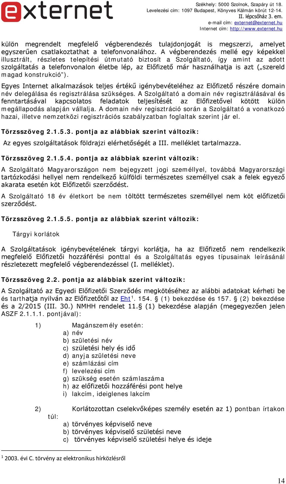 ( szereld magad konstrukció ). Egyes Internet alkalmazások teljes értékű igénybevételéhez az Előfizető részére domain név delegálása és regisztrálása szükséges.