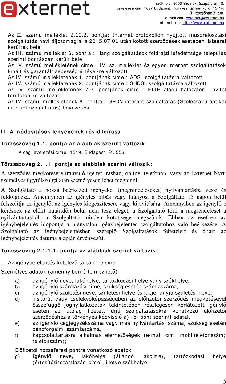 számú mellékletének 1. pontjának címe : ADSL szolgáltatásra változott Az IV. számú mellékletének 2. pontjának címe : SHDSL szolgáltatásra változott Az IV. számú mellékletének 7.2. pontjának címe : FTTH alapú hálózaton, Invitel területen-re változott Az IV.