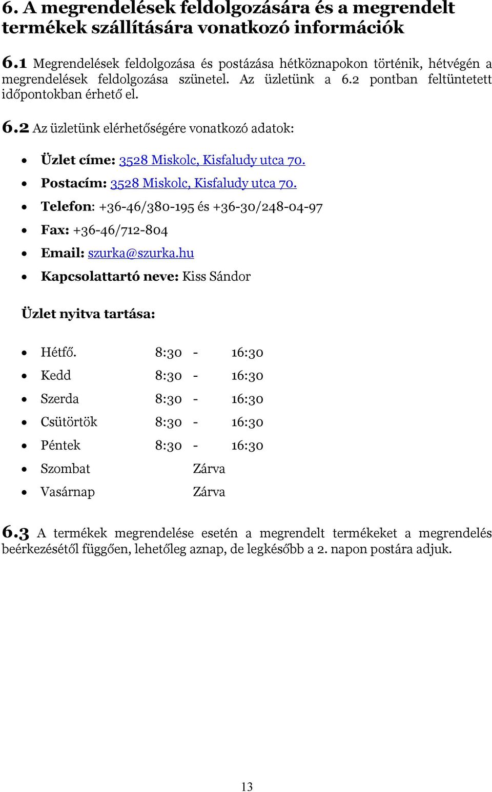 2 pontban feltüntetett időpontokban érhető el. 6.2 Az üzletünk elérhetőségére vonatkozó adatok: Üzlet címe: 3528 Miskolc, Kisfaludy utca 70. Postacím: 3528 Miskolc, Kisfaludy utca 70.