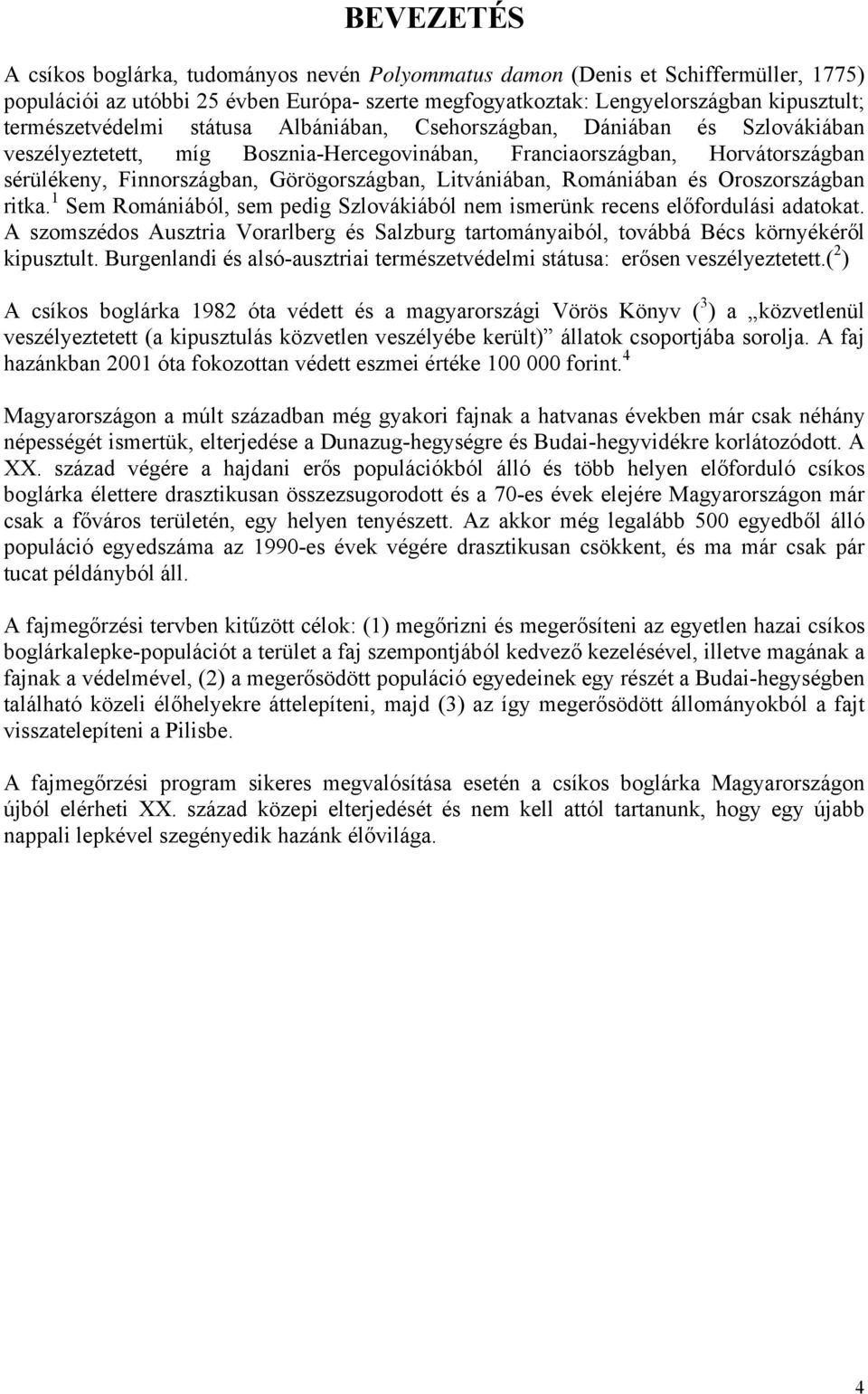 Litvániában, Romániában és Oroszországban ritka. 1 Sem Romániából, sem pedig Szlovákiából nem ismerünk recens előfordulási adatokat.