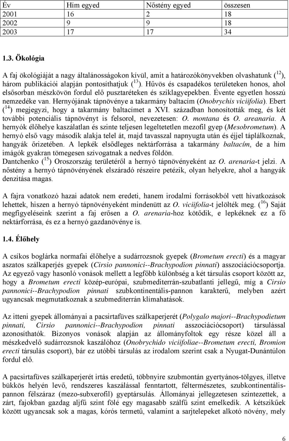 Hűvös és csapadékos területeken honos, ahol elsősorban mészkövön fordul elő pusztaréteken és sziklagyepekben. Évente egyetlen hosszú nemzedéke van.