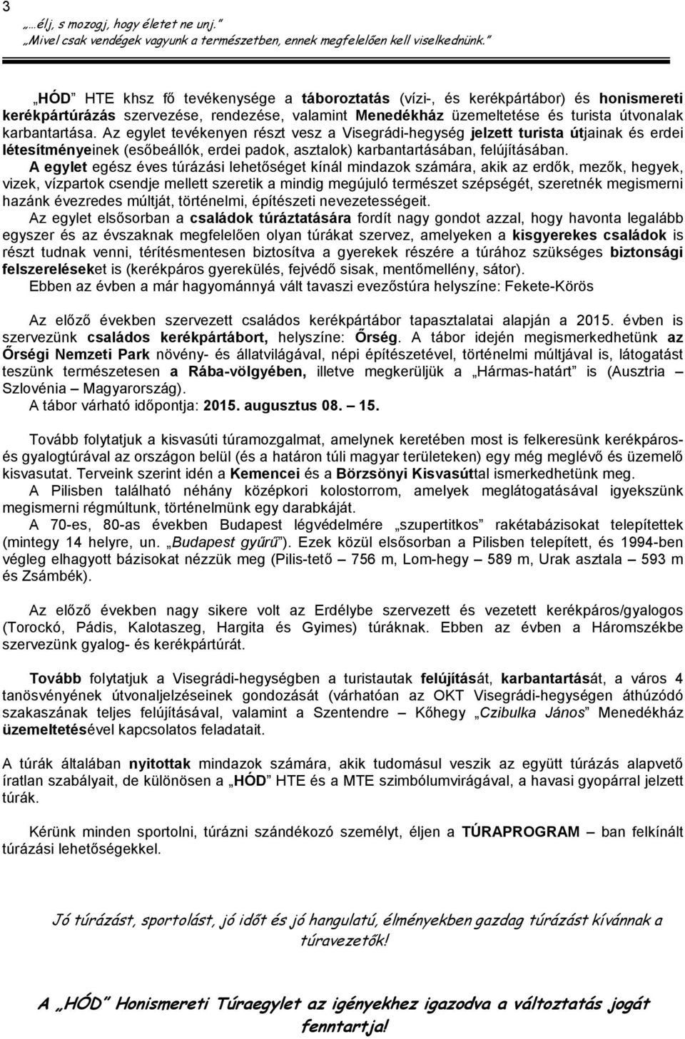 A egylet egész éves túrázási lehetőséget kínál mindazok számára, akik az erdők, mezők, hegyek, vizek, vízpartok csendje mellett szeretik a mindig megújuló természet szépségét, szeretnék megismerni