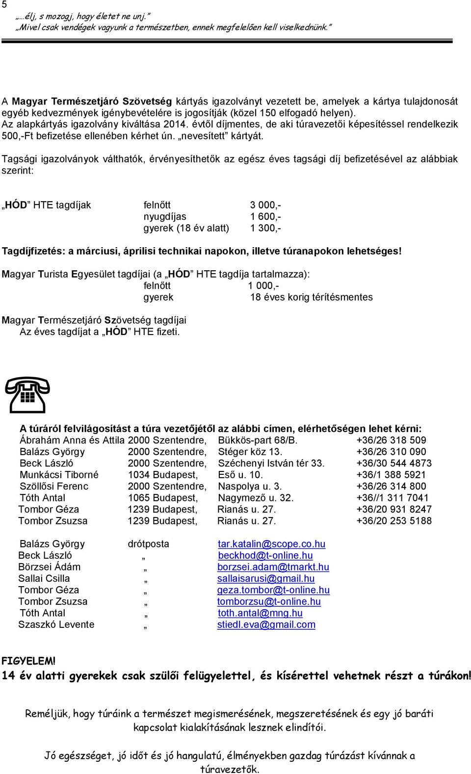 Tagsági igazolványok válthatók, érvényesíthetők az egész éves tagsági díj befizetésével az alábbiak szerint: HÓD HTE tagdíjak felnőtt 3 000,- nyugdíjas 1 600,- gyerek (18 év alatt) 1 300,-