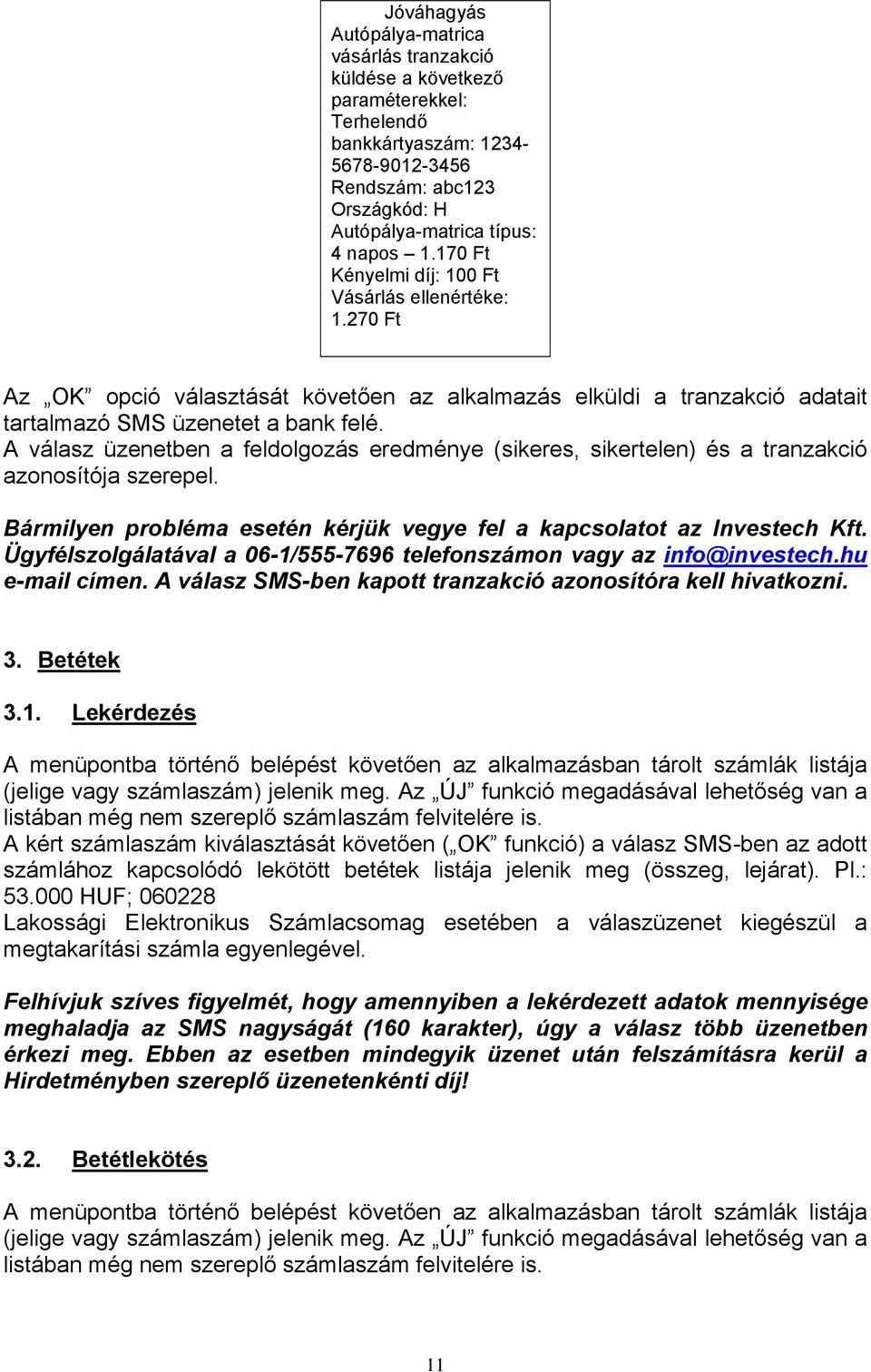 A válasz üzenetben a feldolgozás eredménye (sikeres, sikertelen) és a tranzakció azonosítója szerepel. Bármilyen probléma esetén kérjük vegye fel a kapcsolatot az Investech Kft.