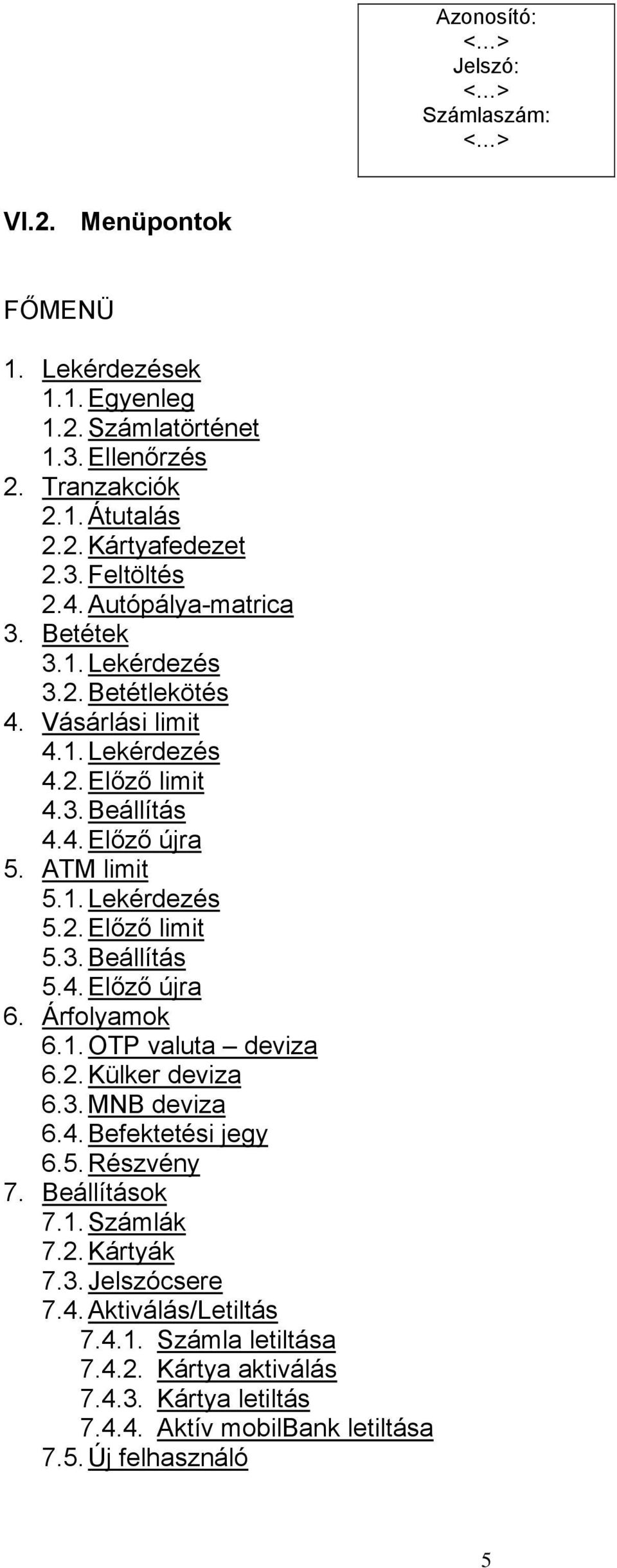 3. Beállítás 5.4. Előző újra 6. Árfolyamok 6.1. OTP valuta deviza 6.2. Külker deviza 6.3. MNB deviza 6.4. Befektetési jegy 6.5. Részvény 7. Beállítások 7.1. Számlák 7.2. Kártyák 7.3. Jelszócsere 7.