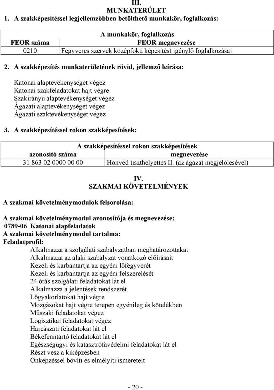 A szakképesítés munkaterületének rövid, jellemző leírása: Katonai alaptevékenységet végez Katonai szakfeladatokat hajt végre Szakirányú alaptevékenységet végez Ágazati alaptevékenységet végez Ágazati