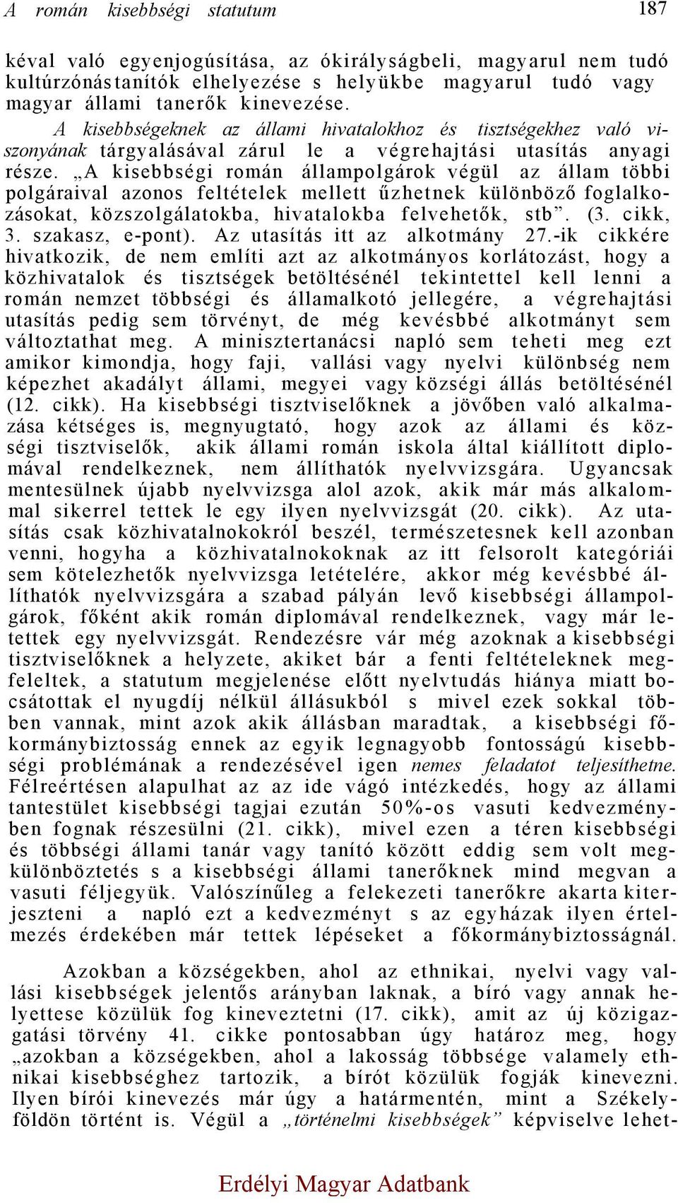 A kisebbségi román állampolgárok végül az állam többi polgáraival azonos feltételek mellett űzhetnek különböző foglalkozásokat, közszolgálatokba, hivatalokba felvehetők, stb. (3. cikk, 3.