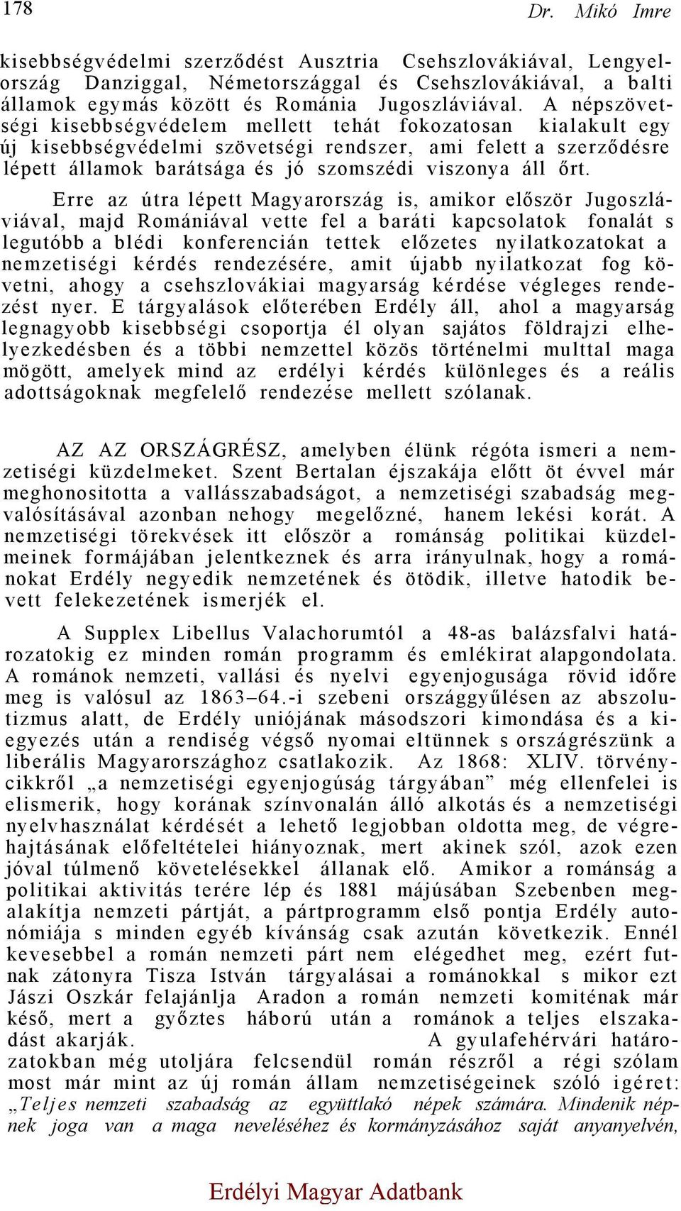 Erre az útra lépett Magyarország is, amikor először Jugoszláviával, majd Romániával vette fel a baráti kapcsolatok fonalát s legutóbb a blédi konferencián tettek előzetes nyilatkozatokat a