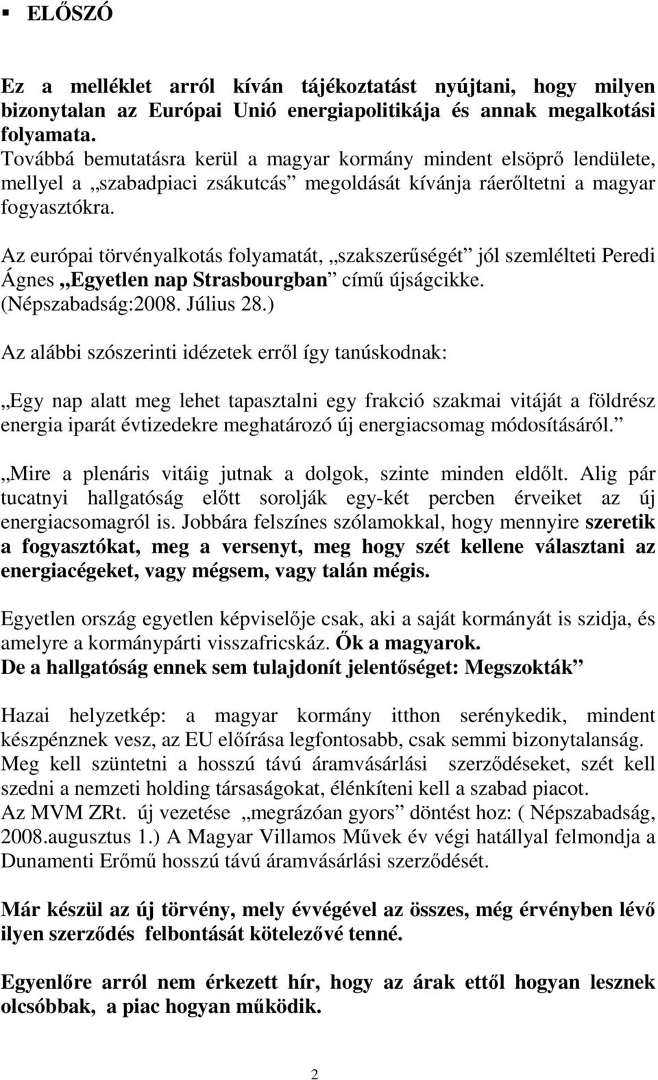 Az európai törvényalkotás folyamatát, szakszerőségét jól szemlélteti Peredi Ágnes Egyetlen nap Strasbourgban címő újságcikke. (Népszabadság:2008. Július 28.