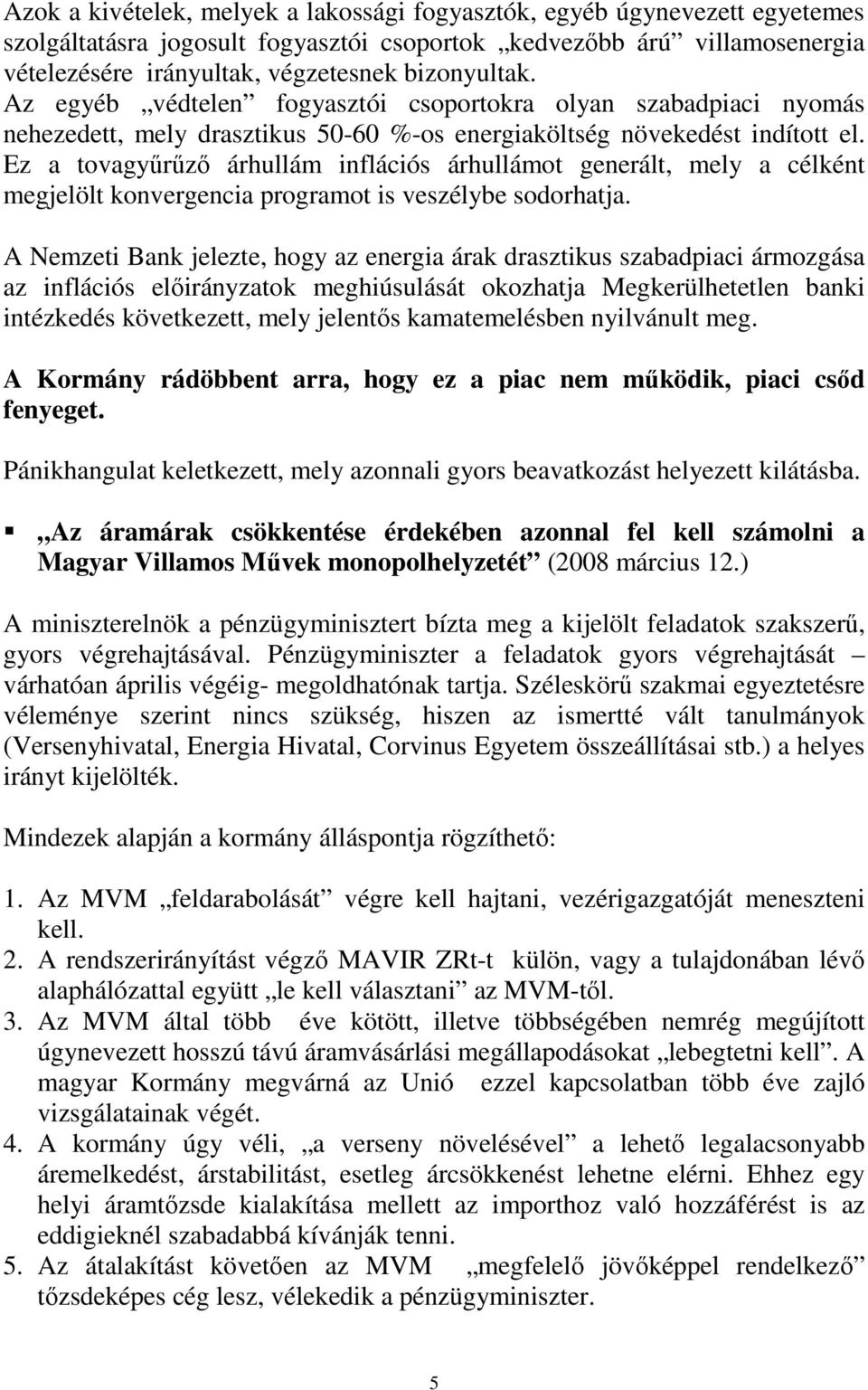 Ez a tovagyőrőzı árhullám inflációs árhullámot generált, mely a célként megjelölt konvergencia programot is veszélybe sodorhatja.