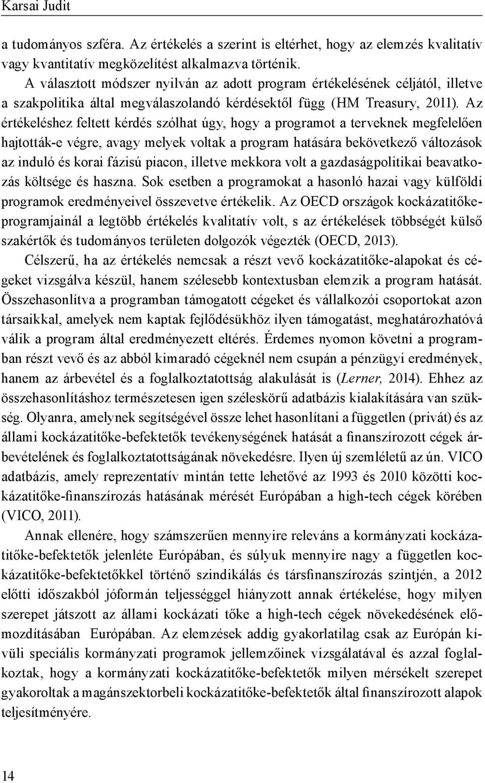 Az értékeléshez feltett kérdés szólhat úgy, hogy a programot a terveknek megfelelően hajtották-e végre, avagy melyek voltak a program hatására bekövetkező változások az induló és korai fázisú piacon,