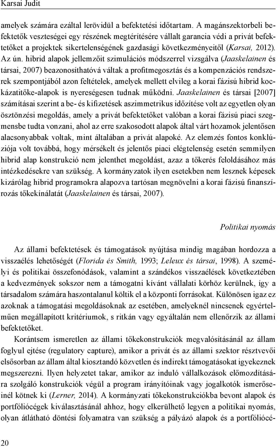 hibrid alapok jellemzőit szimulációs módszerrel vizsgálva (Jaaskelainen és társai, 2007) beazonosíthatóvá váltak a profitmegosztás és a kompenzációs rendszerek szempontjából azon feltételek, amelyek