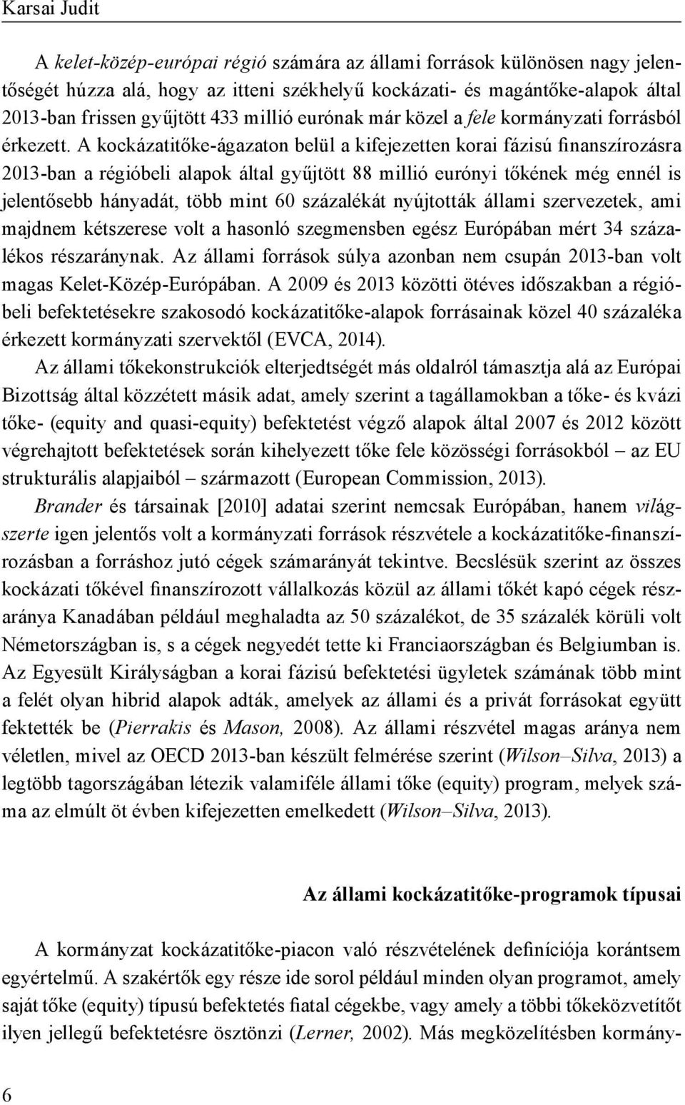 A kockázatitőke-ágazaton belül a kifejezetten korai fázisú finanszírozásra 2013-ban a régióbeli alapok által gyűjtött 88 millió eurónyi tőkének még ennél is jelentősebb hányadát, több mint 60