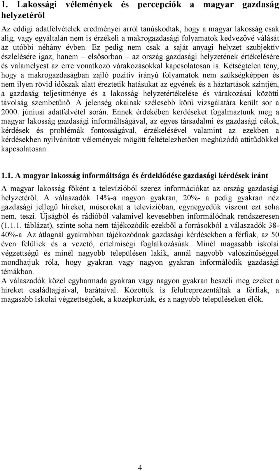 Ez pedig nem csak a saját anyagi helyzet szubjektív észlelésére igaz, hanem elsősorban az ország gazdasági helyzetének értékelésére és valamelyest az erre vonatkozó várakozásokkal kapcsolatosan is.